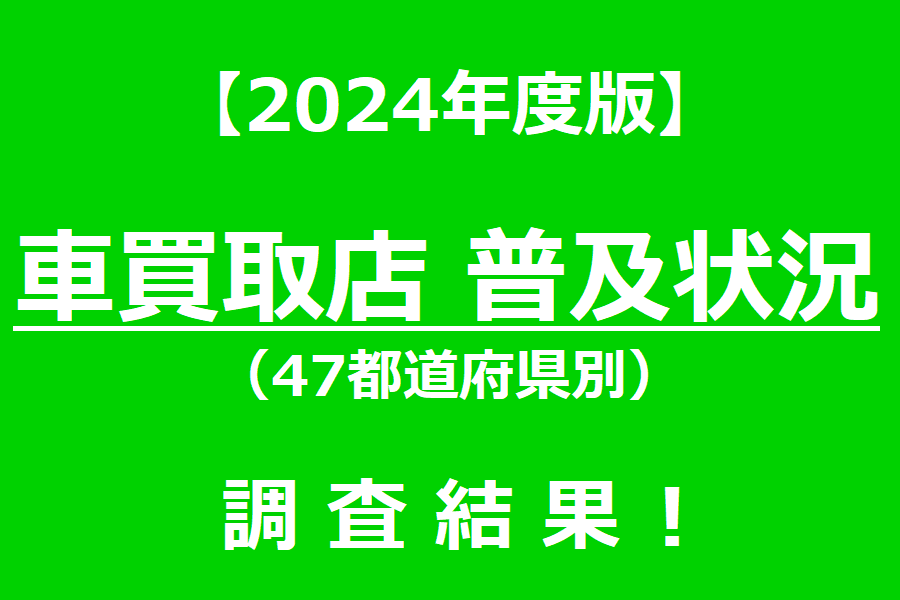 2024年度版 車買取店普及状況（47都道府県別）調査結果！